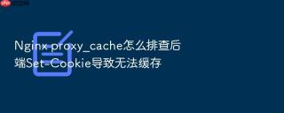 nginx proxy_cache怎么排查后端set-cookie导致无法缓存