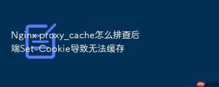 Nginx proxy_cache怎么排查后端Set-Cookie导致无法缓存