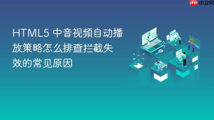 html5 中音视频自动播放策略怎么排查拦截失效的常见原因