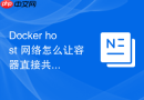 Docker host 网络怎么让容器直接共享宿主机的网络命名空间