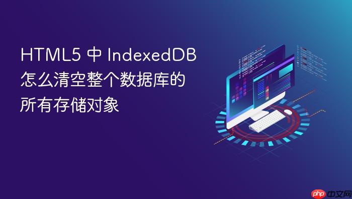 html5 中 indexeddb 怎么清空整个数据库的所有存储对象
