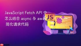 JavaScript Fetch API 中怎么结合 async 与 await 简化请求代码