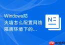 Windows防火墙怎么配置网络隔离环境下的防火墙最小权限