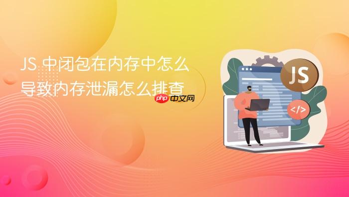 js 中闭包在内存中怎么导致内存泄漏怎么排查