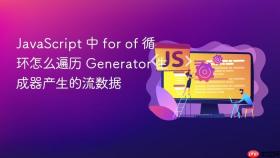 JavaScript 中 for of 循环怎么遍历 Generator 生成器产生的流数据