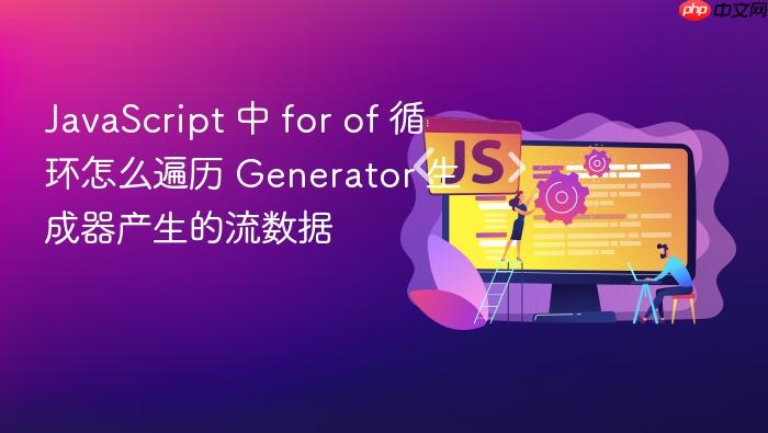 javascript 中 for of 循环怎么遍历 generator 生成器产生的流数据