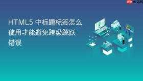 html5 中标题标签怎么使用才能避免跨级跳跃错误
