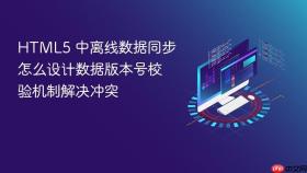 html5 中离线数据同步怎么设计数据版本号校验机制解决冲突