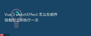 Vue 3 watchEffect 怎么在组件挂载时立即执行一次