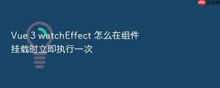 vue 3 watcheffect 怎么在组件挂载时立即执行一次