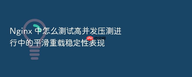 nginx 中怎么测试高并发压测进行中的平滑重载稳定性表现