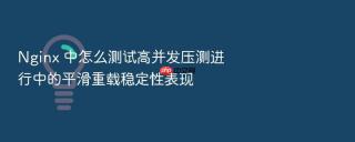 nginx 中怎么测试高并发压测进行中的平滑重载稳定性表现