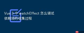 vue 3 中 watcheffect 怎么调试依赖项的收集过程