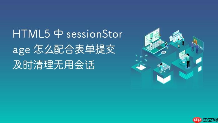 html5 中 sessionstorage 怎么配合表单提交及时清理无用会话