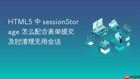 html5 中 sessionstorage 怎么配合表单提交及时清理无用会话