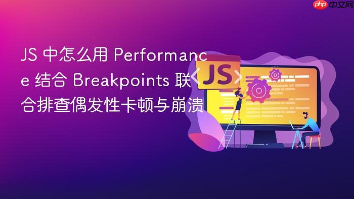js 中怎么用 performance 结合 breakpoints 联合排查偶发性卡顿与崩溃