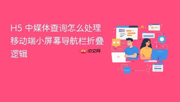 h5 中媒体查询怎么处理移动端小屏幕导航栏折叠逻辑