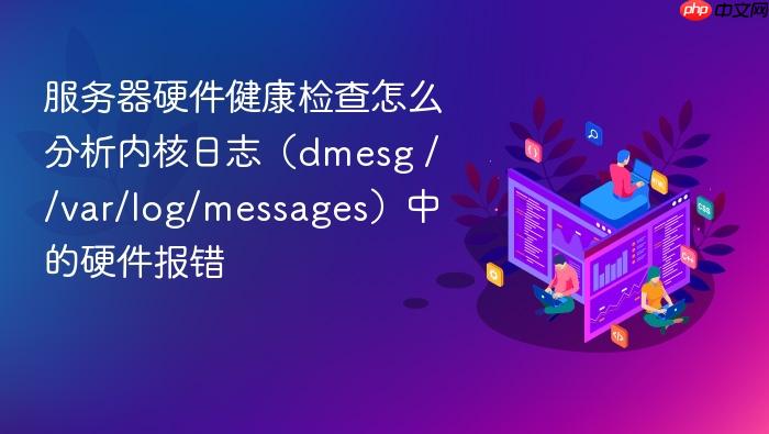 服务器硬件健康检查怎么分析内核日志(dmesg / /var/log/messages)中的硬件报错