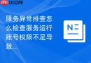 服务异常排查怎么检查服务运行账号权限不足导致的报错