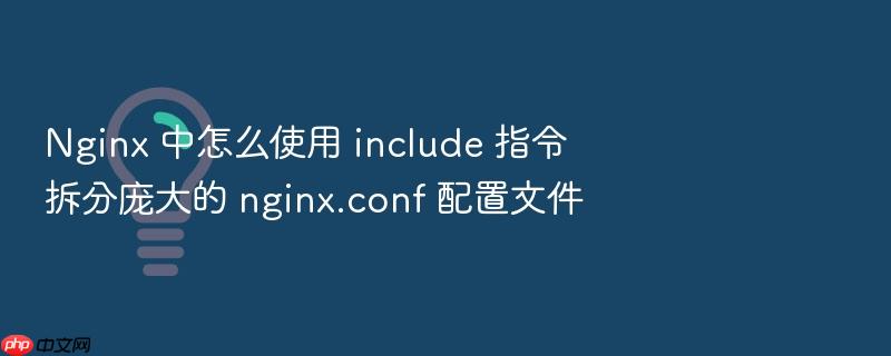 nginx 中怎么使用 include 指令拆分庞大的 nginx.conf 配置文件