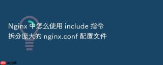 nginx 中怎么使用 include 指令拆分庞大的 nginx.conf 配置文件