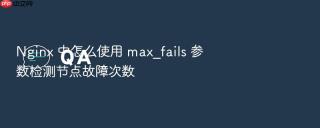 nginx 中怎么使用 max_fails 参数检测节点故障次数