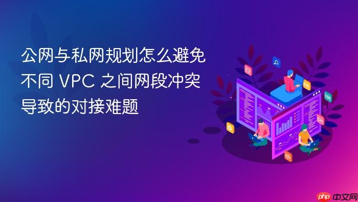 公网与私网规划怎么避免不同 vpc 之间网段冲突导致的对接难题