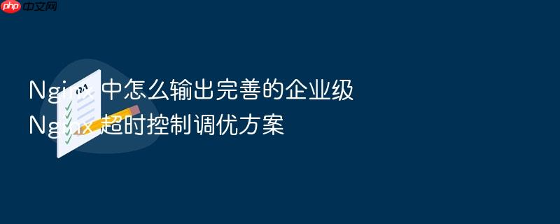 nginx 中怎么输出完善的企业级 nginx 超时控制调优方案