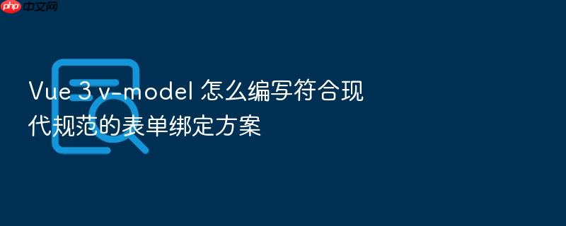 vue 3 v-model 怎么编写符合现代规范的表单绑定方案