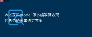 vue 3 v-model 怎么编写符合现代规范的表单绑定方案
