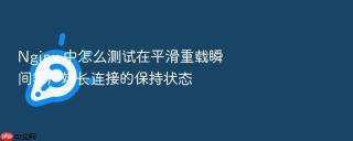 nginx 中怎么测试在平滑重载瞬间客户端长连接的保持状态