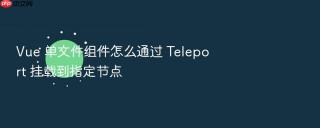 vue 单文件组件怎么通过 teleport 挂载到指定节点