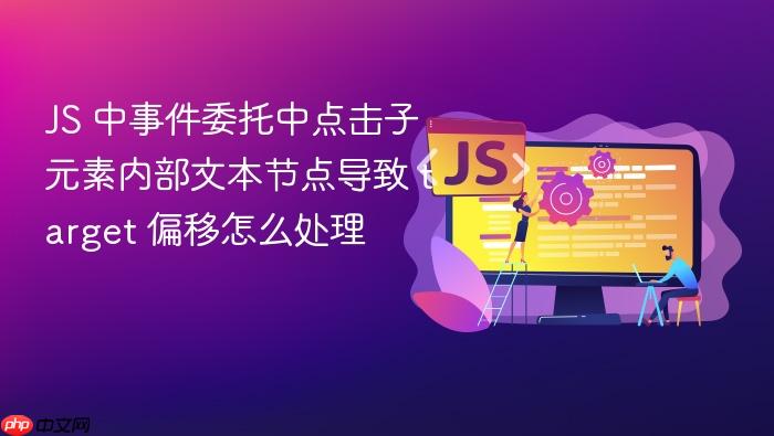 js 中事件委托中点击子元素内部文本节点导致 target 偏移怎么处理