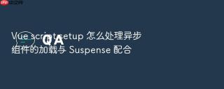 vue script setup 怎么处理异步组件的加载与 suspense 配合