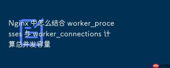 Nginx 中怎么结合 worker_processes 与 worker_connections 计算总并发容量