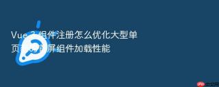 Vue 3 组件注册怎么优化大型单页面的首屏组件加载性能