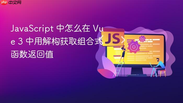javascript 中怎么在 vue 3 中用解构获取组合式函数返回值