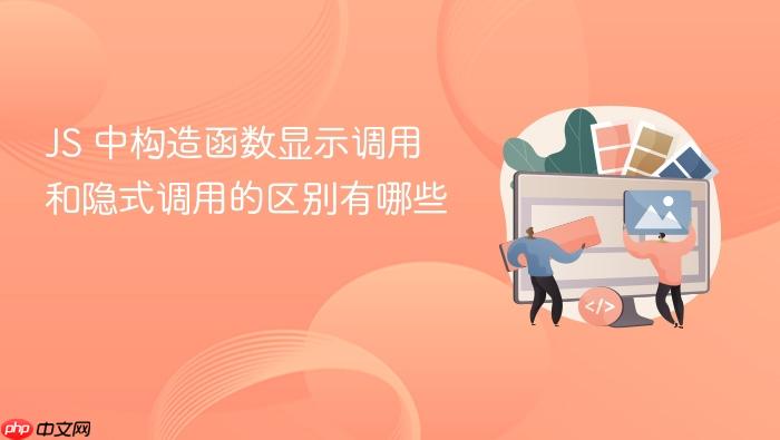 js 中构造函数显示调用和隐式调用的区别有哪些