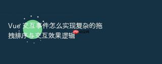 vue 交互事件怎么实现复杂的拖拽排序与交互效果逻辑