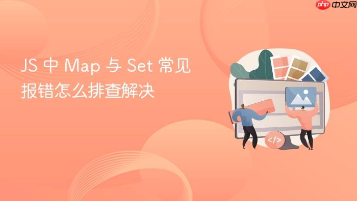 js 中 map 与 set 常见报错怎么排查解决