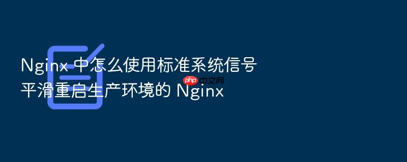 nginx 中怎么使用标准系统信号平滑重启生产环境的 nginx