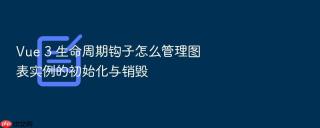 vue 3 生命周期钩子怎么管理图表实例的初始化与销毁