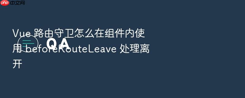 vue 路由守卫怎么在组件内使用 beforerouteleave 处理离开