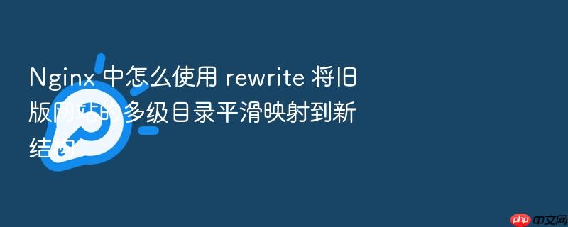 nginx 中怎么使用 rewrite 将旧版网站的多级目录平滑映射到新结构