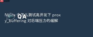 nginx 中怎么测试高并发下 proxy_buffering 对后端压力的缓解