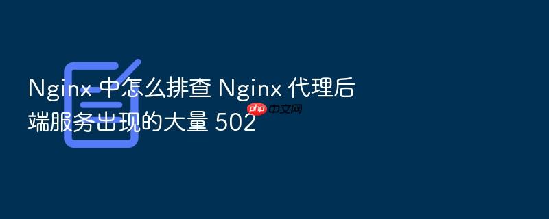 nginx 中怎么排查 nginx 代理后端服务出现的大量 502