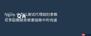 nginx 中怎么测试代理超时参数在多级微服务嵌套链路中的传递