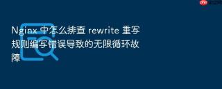 nginx 中怎么排查 rewrite 重写规则编写错误导致的无限循环故障