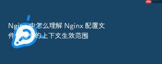 nginx 中怎么理解 nginx 配置文件中指令的上下文生效范围