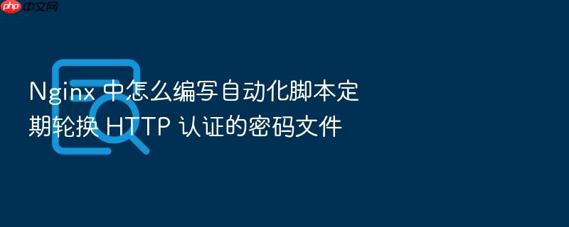nginx 中怎么编写自动化脚本定期轮换 http 认证的密码文件